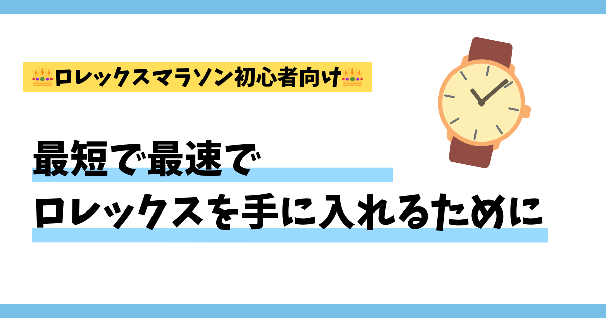 【ロレックスマラソン初心者向け】最短で最速でロレックスを手に入れるために