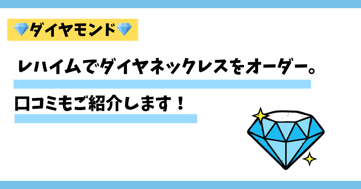 レハイムでダイヤネックレスをオーダーしました、口コミもご紹介します